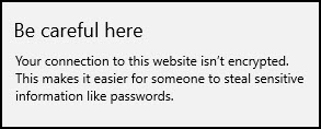 Warning to be careful: Your connection to this website isn't encrypted. This makes it easier for someone to steal sensitive information like passwords.